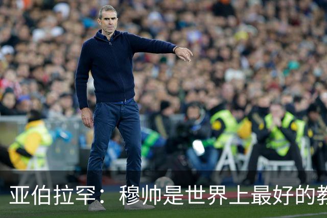 亚伯拉罕：穆帅是世界上最好的教练 愿为他尽全力