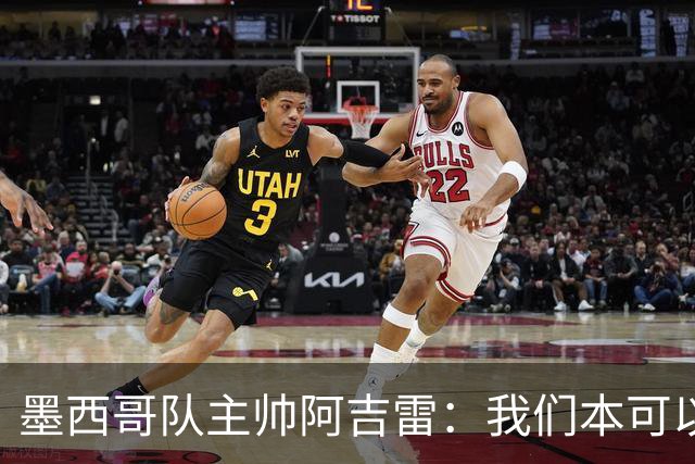 墨西哥队主帅阿吉雷：我们本可以进四个球