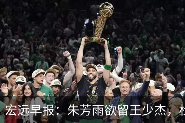 宏远早报：朱芳雨欲留王少杰，杜锋续约在即，张昊伤情最新进展
