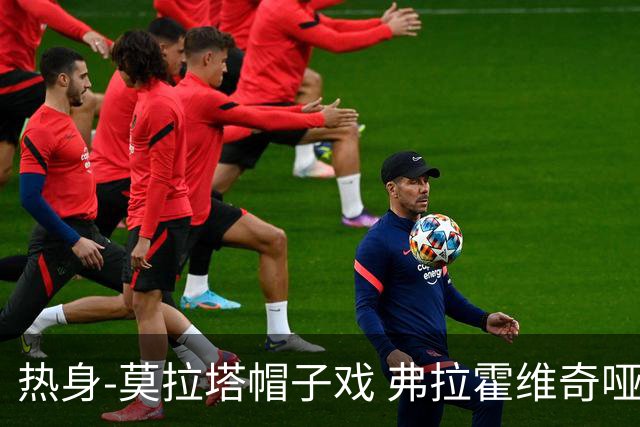 热身-莫拉塔帽子戏 弗拉霍维奇哑火 尤文0-4马竞